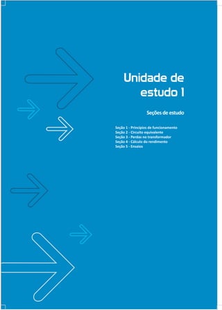 Unidade de
estudo 1
Seções de estudo
Seção 1 - Princípios de funcionamento
Seção 2 - Circuito equivalente
Seção 3 - Perdas no transformador
Seção 4 - Cálculo do rendimento
Seção 5 - Ensaios

 