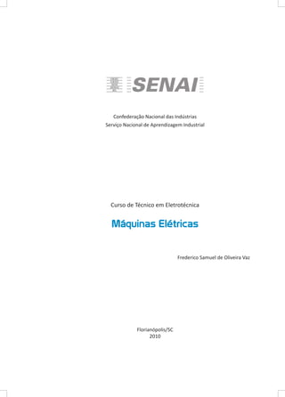 Confederação Nacional das Indústrias
Serviço Nacional de Aprendizagem Industrial

Curso de Técnico em Eletrotécnica

Máquinas Elétricas
Frederico Samuel de Oliveira Vaz

Florianópolis/SC
2010

 