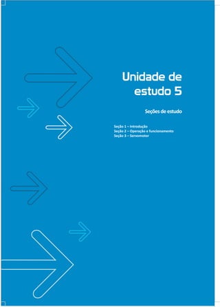 Unidade de
estudo 5
Seções de estudo
Seção 1 – Introdução
Seção 2 – Operação e funcionamento
Seção 3 – Servomotor

 
