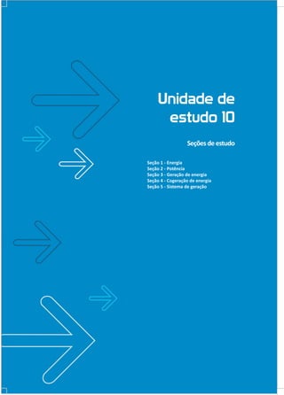 Unidade de
estudo 10
Seções de estudo
Seção 1 - Energia
Seção 2 - Potência
Seção 3 - Geração de energia
Seção 4 - Cogeração de energia
Seção 5 - Sistema de geração

 