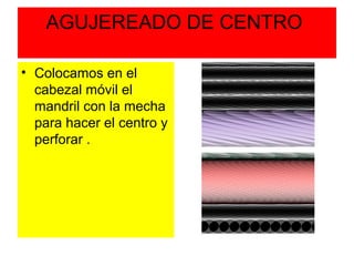 AGUJEREADO DE CENTRO

• Colocamos en el
  cabezal móvil el
  mandril con la mecha
  para hacer el centro y
  perforar .
 