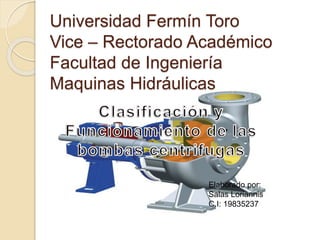 Universidad Fermín Toro
Vice – Rectorado Académico
Facultad de Ingeniería
Maquinas Hidráulicas
Elaborado por:
Salas Loriannis
C.I: 19835237
 