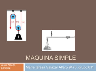 MAQUINA SIMPLE
Jesús Alberto
Sánchez         María teresa Salazar Alfaro 9470 grupo:611
 