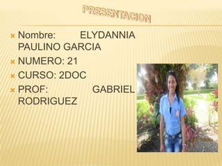  Nombre: ELYDANNIA
PAULINO GARCIA
 NUMERO: 21
 CURSO: 2DOC
 PROF: GABRIEL
RODRIGUEZ
 