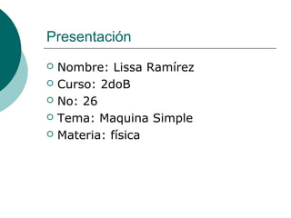 Presentación
 Nombre: Lissa Ramírez
 Curso: 2doB
 No: 26
 Tema: Maquina Simple
 Materia: física
 