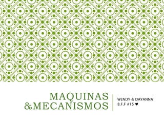 MAQUINAS
&MECANISMOS
WENDY & DAYANNA
B.F.F #15 ♥
 