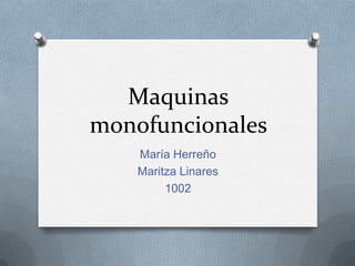 Maquinas
monofuncionales
    María Herreño
    Maritza Linares
         1002
 
