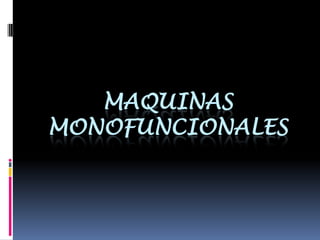 MAQUINAS
MONOFUNCIONALES
 