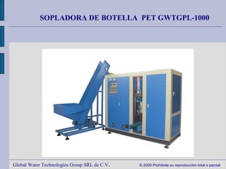 Global Water Technologies Group SRL de C.V .  © 2009 Prohibida su reproducción total o parcial SOPLADORA DE BOTELLA  PET  GWTGPL-1000 