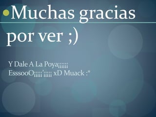 Y DaleA La Poya¡¡¡¡¡¡
EsssooO¡¡¡¡¡’¡¡¡¡¡ xD Muack :*
Muchas gracias
por ver ;)
 
