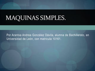 MAQUINAS SIMPLES.

Por Arantxa Andrea González Dávila, alumna de Bachillerato, en
Universidad de León, con matricula 10161.
 