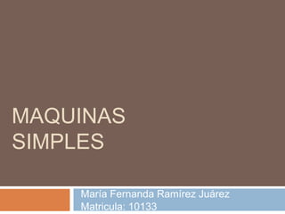MAQUINAS
SIMPLES

    María Fernanda Ramírez Juárez
    Matricula: 10133
 