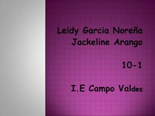 Leidy Garcia Noreña
Jackeline Arango
10-1
I.E Campo Valdes
 