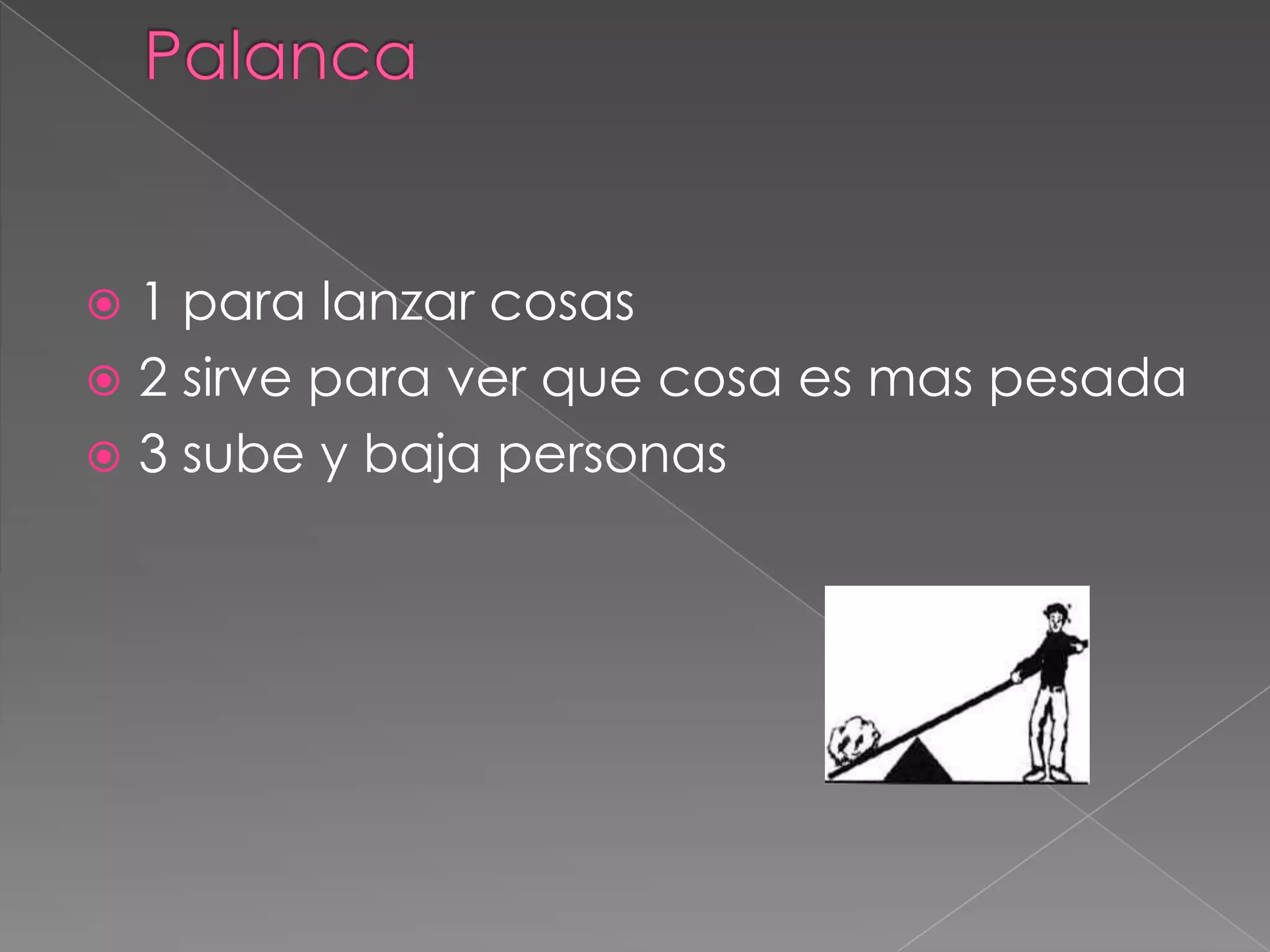 Palanca1 para lanzar cosas2 sirve para ver que cosa es mas pesada3 sube y baja personas