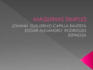 MAQUINAS SIMPLES JOHANN  GUILLERMO CAPILLA BAUTISTA  EDGAR ALEJANDRO  RODRIGUES  ESPINOZA 