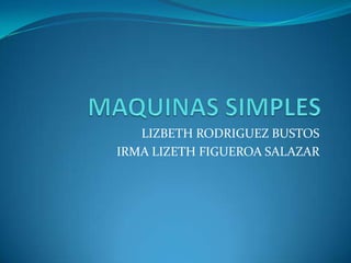 MAQUINAS SIMPLES LIZBETH RODRIGUEZ BUSTOS IRMA LIZETH FIGUEROA SALAZAR 