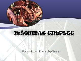 MÁQUINAS SIMPLES


  Preparado por: Elba M. Sepúlveda
 