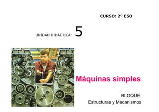 CURSO: 2º ESO



UNIDAD DIDÁCTICA:   5


                    Máquinas simples

                                        BLOQUE:
                        Estructuras y Mecanismos
 