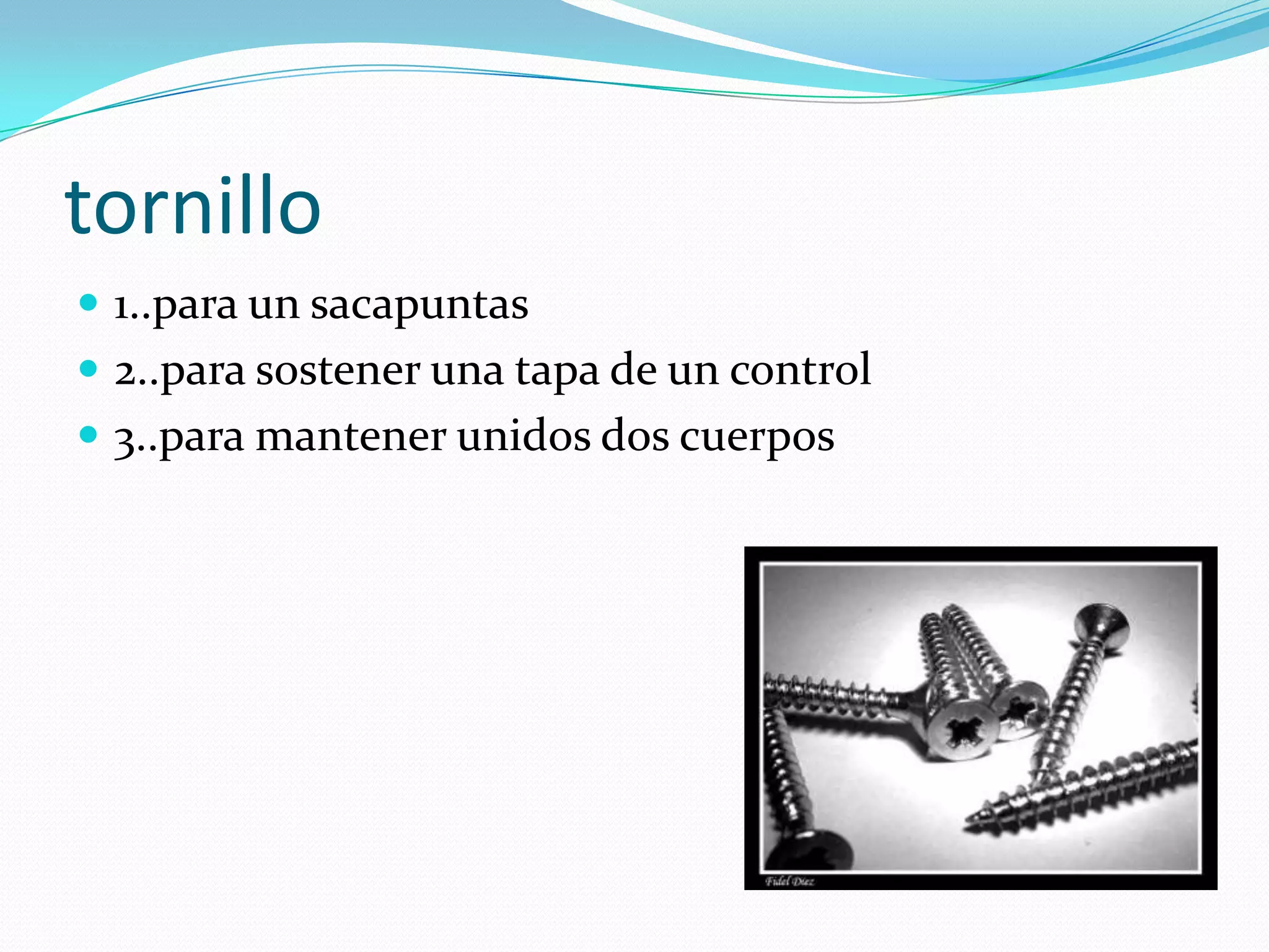 tornillo1..para un sacapuntas2..para sostener una tapa de un control3..para mantener unidos dos cuerpos
