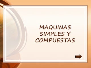 MAQUINAS
SIMPLES Y
COMPUESTAS
 