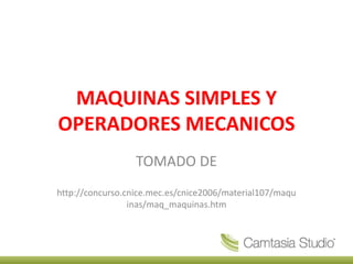 MAQUINAS SIMPLES Y
OPERADORES MECANICOS
TOMADO DE
http://concurso.cnice.mec.es/cnice2006/material107/maqu
inas/maq_maquinas.htm
 