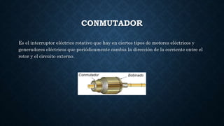CONMUTADOR
Es el interruptor eléctrico rotativo que hay en ciertos tipos de motores eléctricos y
generadores eléctricos qu...