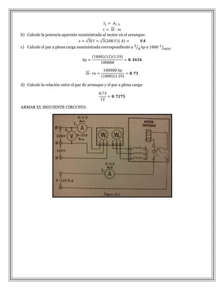 b) Calcule la potencia aparente suministrada al motor en el arranque:
c) Calcule el par a plena carga suministrada correspondiente a

d) Calcule la relación entre el par de arranque y el par a plena carga:

ARMAR EL SIGUIENTE CIRCUITO:

a

.

 