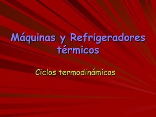 Máquinas y Refrigeradores térmicos Ciclos termodinámicos 