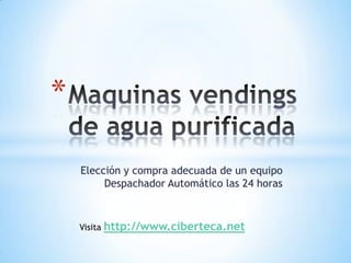 Maquinas vendings de agua purificada Elección y compra adecuada de un equipo Despachador Automático las 24 horas  Visita http://www.ciberteca.net 