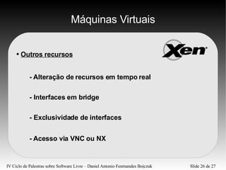 Máquinas Virtuais Outros recursos - Interfaces em bridge - Exclusividade de interfaces - Alteração de recursos em tempo real - Acesso via VNC ou NX 