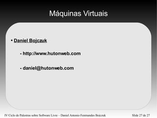 Máquinas Virtuais Daniel Bojczuk - http://www.hutonweb.com - daniel@hutonweb.com 