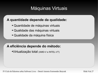 Máquinas Virtuais A quantidade depende da qualidade: Quantidade de máquinas virtuais Qualidade das máquinas virtuais Qualidade da máquina física A eficiência depende do método: Virtualização total  (AMD-V e INTEL-VT) 