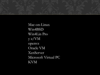 Mac-on-Linux
Win4BSD
Win4Lin Pro
y z/VM
openvz
Oracle VM
XenServer
Microsoft Virtual PC
KVM
 