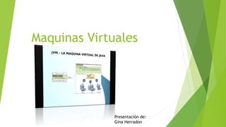 Maquinas Virtuales
Presentación de:
Gina Herradon
 