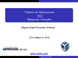 Talleres de Aplicaciones
            2012
    Maquinas Virtuales

Miguel Angel Gonzales Jimenez
 Ing. Especialista Ethical Hacking
 Ing. Especialista Unix /Linux/Windows

       19 de Mayo de 2012




        www.cietsi.com
                     Maquinas Virtuales
 