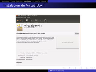 Deﬁnici´n Varias Descarga Instalaci´n La Interfaz Nueva Aﬁnar Instalaci´n Ubuntu Instalaci´n Android Guest Additions Or
       o                           o                                   o                  o

 Instalaci´n de VirtualBox I
          o




                                                            Maquinas Virtuales
 