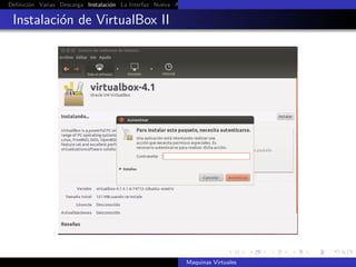 Deﬁnici´n Varias Descarga Instalaci´n La Interfaz Nueva Aﬁnar Instalaci´n Ubuntu Instalaci´n Android Guest Additions Or
       o                           o                                   o                  o

 Instalaci´n de VirtualBox II
          o




                                                            Maquinas Virtuales
 