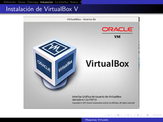 Deﬁnici´n Varias Descarga Instalaci´n La Interfaz Nueva Aﬁnar Instalaci´n Ubuntu Instalaci´n Android Guest Additions Or
       o                           o                                   o                  o

 Instalaci´n de VirtualBox V
          o




                                                            Maquinas Virtuales
 