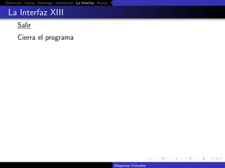 Deﬁnici´n Varias Descarga Instalaci´n La Interfaz Nueva Aﬁnar Instalaci´n Ubuntu Instalaci´n Android Guest Additions Or
       o                           o                                   o                  o

 La Interfaz XIII
      Salir
      Cierra el programa




                                                          Maquinas Virtuales
 