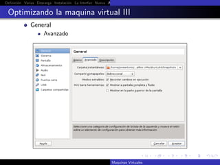 Deﬁnici´n Varias Descarga Instalaci´n La Interfaz Nueva Aﬁnar Instalaci´n Ubuntu Instalaci´n Android Guest Additions Or
       o                           o                                   o                  o

 Optimizando la maquina virtual III
             General
                     Avanzado




                                                          Maquinas Virtuales
 