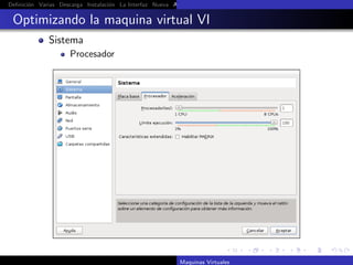 Deﬁnici´n Varias Descarga Instalaci´n La Interfaz Nueva Aﬁnar Instalaci´n Ubuntu Instalaci´n Android Guest Additions Or
       o                           o                                   o                  o

 Optimizando la maquina virtual VI
             Sistema
                     Procesador




                                                          Maquinas Virtuales
 
