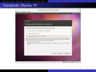 Deﬁnici´n Varias Descarga Instalaci´n La Interfaz Nueva Aﬁnar Instalaci´n Ubuntu Instalaci´n Android Guest Additions Or
       o                           o                                   o                  o

 Instalando Ubuntu VI
 