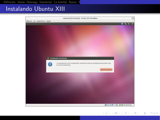 Deﬁnici´n Varias Descarga Instalaci´n La Interfaz Nueva Aﬁnar Instalaci´n Ubuntu Instalaci´n Android Guest Additions Or
       o                           o                                   o                  o

 Instalando Ubuntu XIII
 