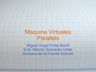 Maquina Virtuales Parallels Miguel Angel Frías Bonfil Eolo Alberto Saavedra Uribe Gustavo de la Fuente Graniel 