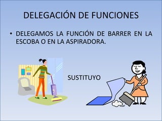 DELEGAMOS LA FUNCIÓN DE BARRER EN LA ESCOBA O EN LA ASPIRADORA. DELEGACIÓN DE FUNCIONES SUSTITUYO 