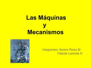Las Máquinas
     y
Mecanismos

    Integrantes: Karem Perez M
               Fabiola Larenas G
 