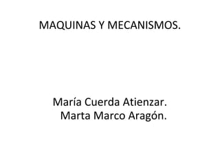 MAQUINAS Y MECANISMOS.
María Cuerda Atienzar.
Marta Marco Aragón.
 
