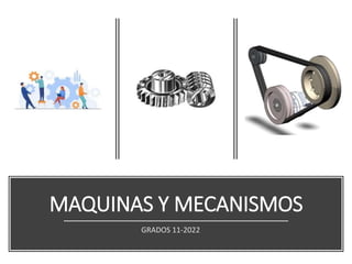 MAQUINAS Y MECANISMOS
GRADOS 11-2022
 