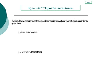 Explica el  funcionamiento  de los siguientes mecanismo s  y el cambio de tipo de mo v imiento  que sufren: Ejercicio  2 : Tipos de  mecanismos ╫   Gato  de un coche : ╫  Funicular  de montaña : Índice 