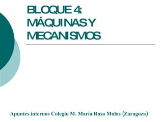 BLOQUE 4: MÁQUINAS Y MECANISMOS Apuntes internos Colegio M. María Rosa Molas (Zaragoza) 